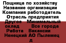 Пощница по хозяйству › Название организации ­ Компания-работодатель › Отрасль предприятия ­ Другое › Минимальный оклад ­ 1 - Все города Работа » Вакансии   . Ненецкий АО,Пылемец д.